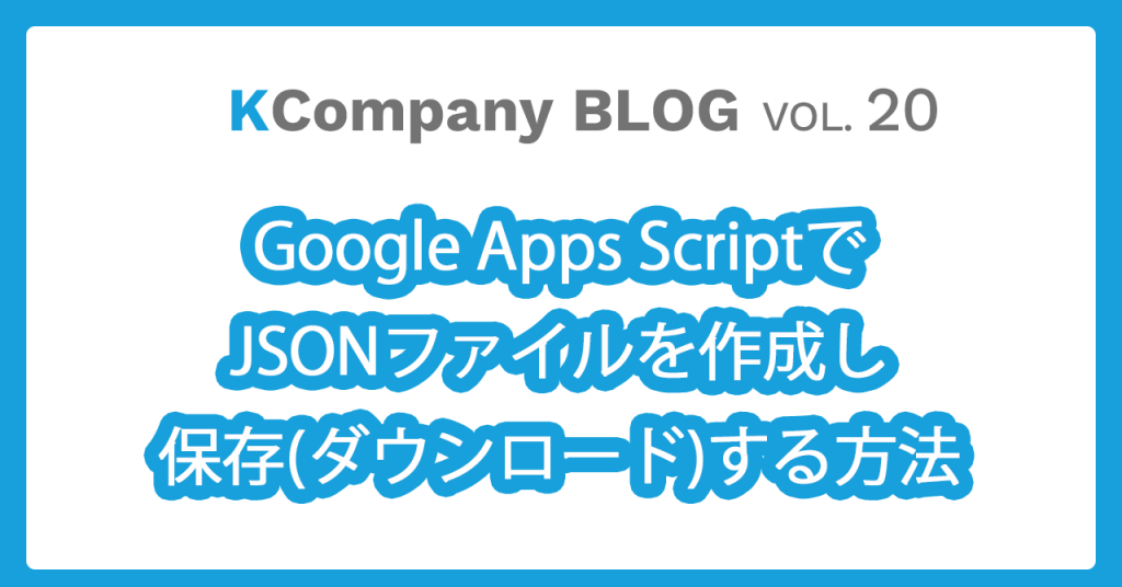 Google Apps ScriptでJSONファイルを作成し保存（ダウンロード）する方法